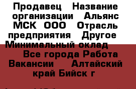 Продавец › Название организации ­ Альянс-МСК, ООО › Отрасль предприятия ­ Другое › Минимальный оклад ­ 5 000 - Все города Работа » Вакансии   . Алтайский край,Бийск г.